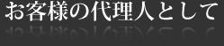 お客様の代理人として